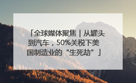 全球媒体聚焦｜从罐头到汽车，50%关税下美国制造业的“生死劫”