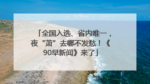 全国入选、省内唯一，夜“萧”去哪不发愁！《90早新闻》来了