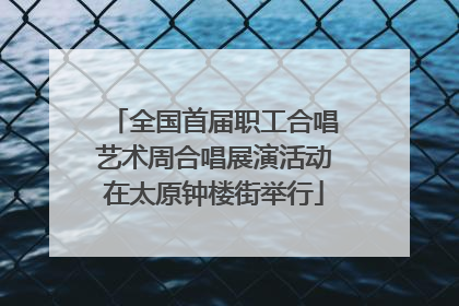 全国首届职工合唱艺术周合唱展演活动在太原钟楼街举行