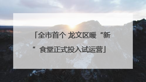 全市首个 龙文区暖“新”食堂正式投入试运营