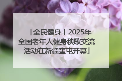 全民健身丨2025年全国老年人健身秧歌交流活动在新疆奎屯开幕