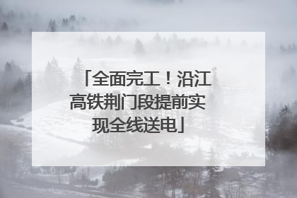 全面完工！沿江高铁荆门段提前实现全线送电
