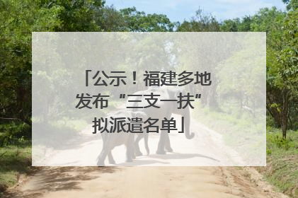 公示！福建多地发布“三支一扶”拟派遣名单