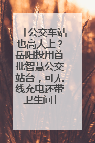 公交车站也高大上？岳阳投用首批智慧公交站台，可无线充电还带卫生间