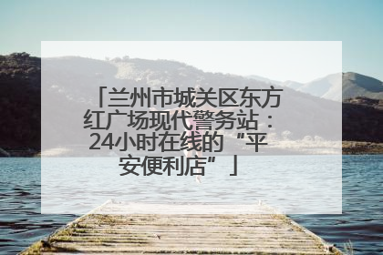 兰州市城关区东方红广场现代警务站：24小时在线的“平安便利店”