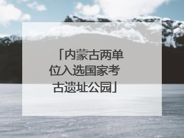 内蒙古两单位入选国家考古遗址公园