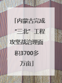 内蒙古完成“三北”工程攻坚战治理面积3700多万亩