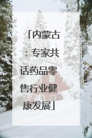 内蒙古：专家共话药品零售行业健康发展