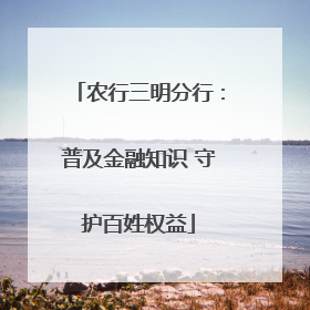 农行三明分行：普及金融知识 守护百姓权益