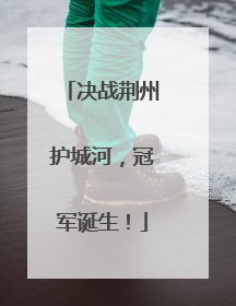 决战荆州护城河，冠军诞生！