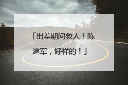 出差期间救人！陈建军，好样的！