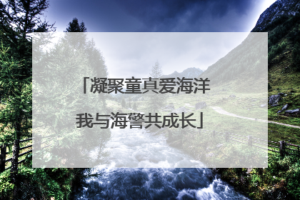 凝聚童真爱海洋 我与海警共成长