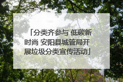 分类齐参与 低碳新时尚 安阳县城管局开展垃圾分类宣传活动