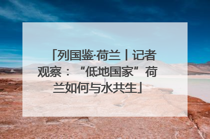 列国鉴·荷兰丨记者观察：“低地国家”荷兰如何与水共生