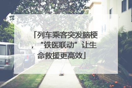 列车乘客突发脑梗，“铁医联动”让生命救援更高效