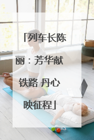 列车长陈丽：芳华献铁路 丹心映征程
