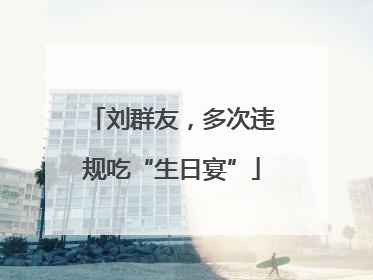 刘群友，多次违规吃“生日宴”