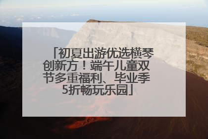初夏出游优选横琴创新方！端午儿童双节多重福利、毕业季5折畅玩乐园