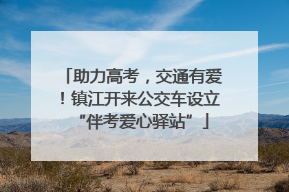 助力高考，交通有爱！镇江开来公交车设立“伴考爱心驿站”
