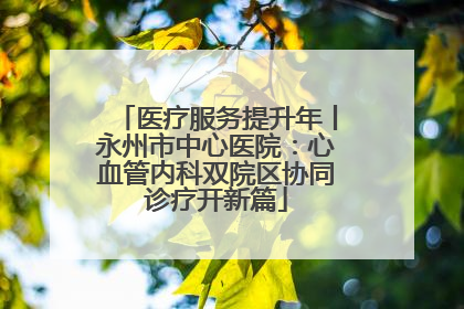 医疗服务提升年丨永州市中心医院：心血管内科双院区协同诊疗开新篇