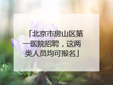 北京市房山区第一医院招聘，这两类人员均可报名