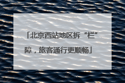 北京西站地区拆“栏”障，旅客通行更顺畅