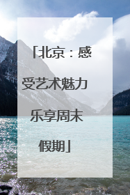 北京：感受艺术魅力 乐享周末假期