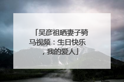 吴彦祖晒妻子骑马视频：生日快乐，我的爱人
