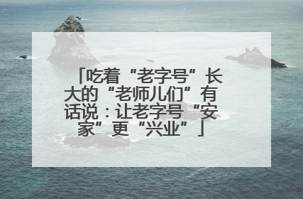 吃着“老字号”长大的“老师儿们”有话说：让老字号“安家”更“兴业”