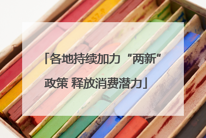各地持续加力“两新”政策 释放消费潜力