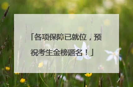 各项保障已就位，预祝考生金榜题名！