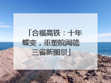合福高铁：十年蝶变，重塑皖闽赣三省新图景