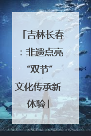 吉林长春：非遗点亮“双节” 文化传承新体验