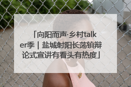 向阳而声·乡村talker季｜盐城射阳长荡镇辩论式宣讲有看头有热度