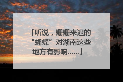 听说，姗姗来迟的“蝴蝶”对湖南这些地方有影响……