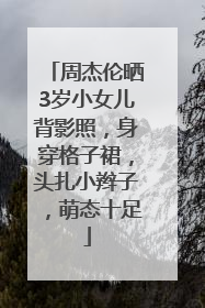 周杰伦晒3岁小女儿背影照，身穿格子裙，头扎小辫子，萌态十足