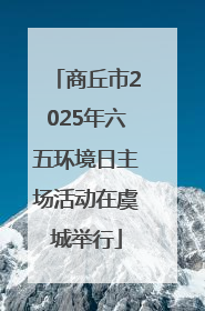 商丘市2025年六五环境日主场活动在虞城举行