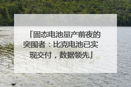 固态电池量产前夜的突围者：比克电池已实现交付，数据领先