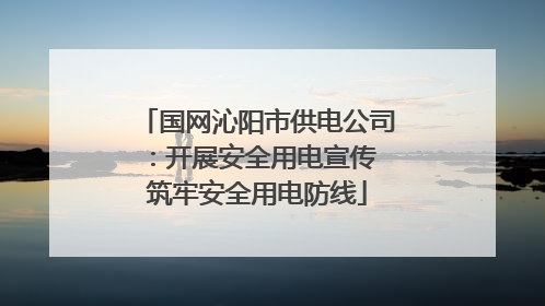 国网沁阳市供电公司：开展安全用电宣传 筑牢安全用电防线