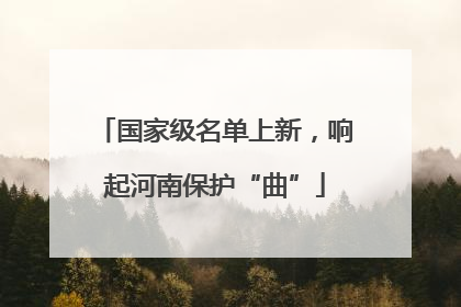 国家级名单上新，响起河南保护“曲”