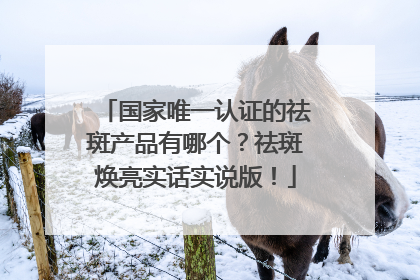 国家唯一认证的祛斑产品有哪个？祛斑焕亮实话实说版！