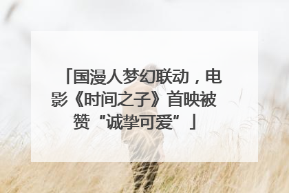 国漫人梦幻联动，电影《时间之子》首映被赞“诚挚可爱”