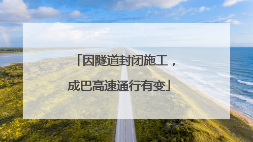因隧道封闭施工，成巴高速通行有变