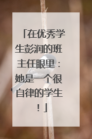 在优秀学生彭润的班主任眼里：她是一个很自律的学生！