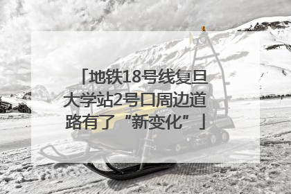 地铁18号线复旦大学站2号口周边道路有了“新变化”