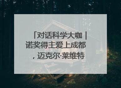 对话科学大咖｜诺奖得主爱上成都，迈克尔·莱维特：成都是我最喜欢的中国城市之一