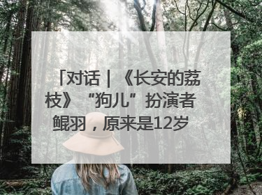 对话｜《长安的荔枝》“狗儿”扮演者鲲羽，原来是12岁“小戏骨”