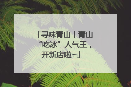 寻味青山丨青山“吃冰”人气王，开新店啦~