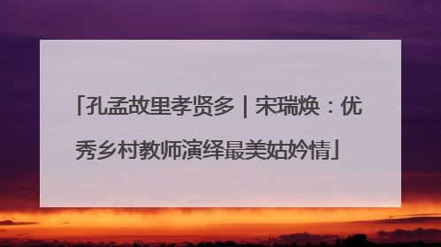 孔孟故里孝贤多｜宋瑞焕：优秀乡村教师演绎最美姑妗情