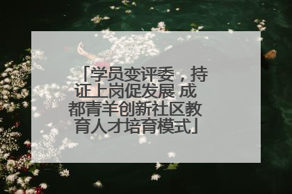 学员变评委，持证上岗促发展 成都青羊创新社区教育人才培育模式